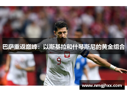 巴萨重返巅峰：以斯基拉和什琴斯尼的黄金组合